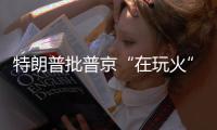 特朗普批普京“在玩火”
，俄方回应提到第三次世界大战