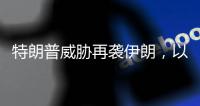 特朗普威胁再袭伊朗，以称正制定新行动计划，三方最新表态→