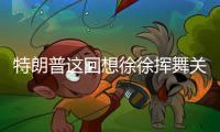 特朗普这回想徐徐挥舞关税大棒？