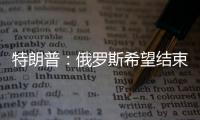 特朗普
：俄罗斯希望结束冲突	，但可能在拖延进程