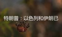 特朗普
：以色列和伊朗已同意全面停火