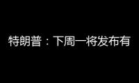 特朗普	：下周一将发布有关俄罗斯的“重大声明”