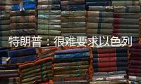 特朗普：很难要求以色列停止空袭，可能会支持停火