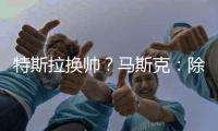 特斯拉换帅？马斯克：除非我去世