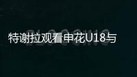 特谢拉观看申花U18与拜仁世界队比赛，并与主帅马凯交换球衣