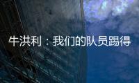 牛洪利
：我们的队员踢得很急躁�，新援在磨合上还有一些问题