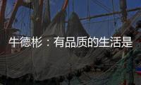 牛德彬：有品质的生活是舒适、健康且充满美好体验