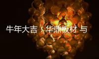 牛年大吉：华鼎板材 与您共度新春 共庆佳节!