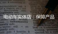 电动车实体店	：保障产品质量 做好宣传和展示