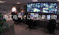 电工电气：以产品质量做保证 掌握市场主动权
