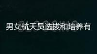 男女航天员选拔和培养有何不同�？女航天员有何优势？