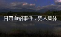甘肃血铅事件，男人集体消失