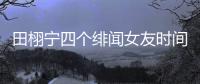 田栩宁四个绯闻女友时间线	，她们互相认识搞笑程度10000%