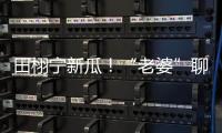 田栩宁新瓜！“老婆”聊天曝光	，单身声明被打脸，于正卷入战场！