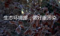 生态环境部：做好重污染天气应急减排 严厉打击各类大气环境违法行为