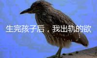 生完孩子后，我出轨的欲望非常强烈
！（女性勿入）