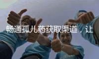 畅通孤儿药获取渠道�，让“生命至上”的理念熠熠发光丨快评