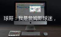 球哥：我是詹姆斯球迷�	，所以我小时候也看骑士的比赛！