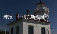 球报：菲利克斯现身F1大奖赛
，本菲卡正就其转会与蓝军谈判
