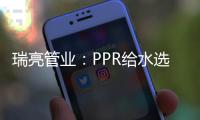 瑞亮管业
：PPR给水选材及施工