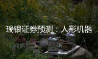 瑞银证券预测：人形机器人的“电动汽车时刻”要等到2030年之后