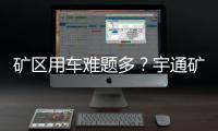 矿区用车难题多

？宇通矿卡为您破解运营痛点！