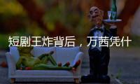 短剧王炸背后，万茜凭什么让高英成“最带感女性角色”
？