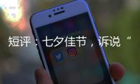 短评：七夕佳节，诉说“中国式浪漫”几何？