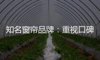 知名窗帘品牌
：重视口碑塑造 致力质量产品
