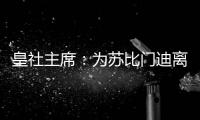 皇社主席：为苏比门迪离队感到遗憾，希望未来他会回来