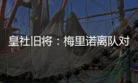 皇社旧将：梅里诺离队对球队影响很大，但愿苏比离队不会如此