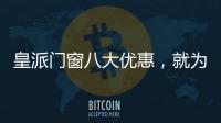 皇派门窗八大优惠，就为“礼”而来!