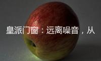 皇派门窗�：远离噪音，从它开始