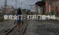 皇庭金门：打开门窗市场的大门
