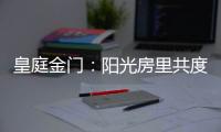 皇庭金门	
：阳光房里共度秋日暖阳 映照一处恬静温馨