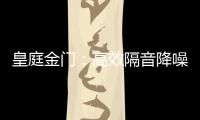 皇庭金门：高效隔音降噪，让您处繁华而不失宁静