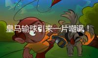 皇马输球引来一片嘲讽
！大巴黎“放水”仍轻松赢球，决赛或创历史