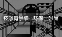 皮雕背景墙：环保
、时尚
、高品质生活