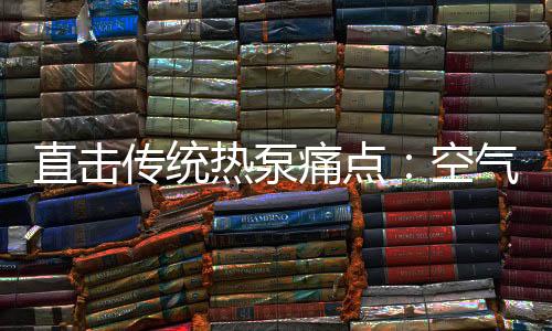 直击让空气能产品由工业用品