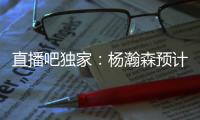 直播吧独家：杨瀚森预计将出战今年8月份的男篮亚洲杯