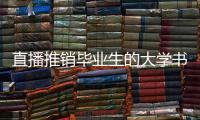直播推销毕业生的大学书记�：我相信自己的学生丨我信