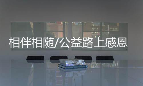 公益感恩孩子们来了长沙