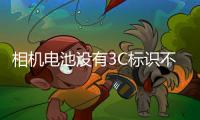 相机电池没有3C标识不能上飞机	？多地机场回应