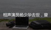 相声演员杨少华去世	，曾登上春晚