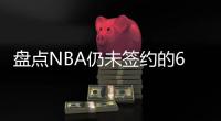 盘点NBA仍未签约的6大自由球星
，库明加和勇士仍在拉扯	，威少上榜