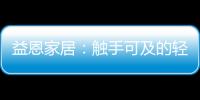 益恩家居	
：触手可及的轻奢质感生活