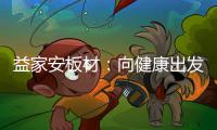 益家安板材：向健康出发
，你我随行