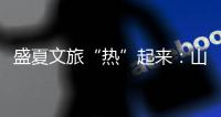 盛夏文旅“热”起来�：山水消暑 非遗添彩 文旅融合新场景点燃消费激情