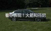 看你表现！火箭和芬尼