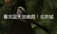 看完蓝天赏晚霞
！北京城今天美景不断